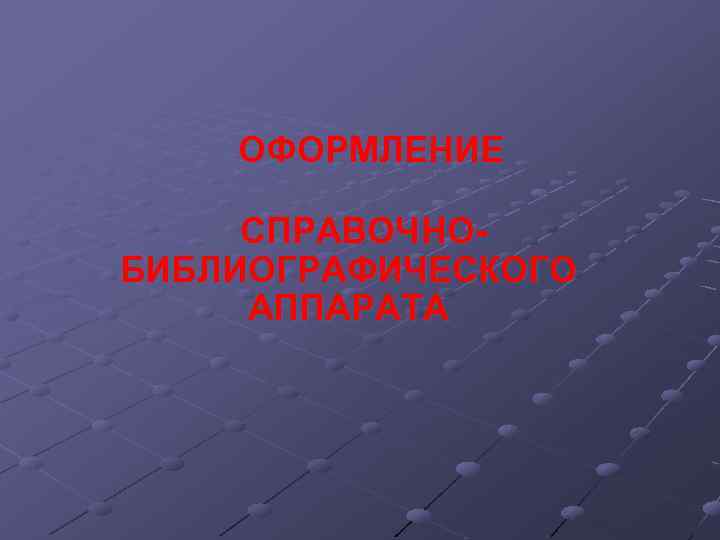 ОФОРМЛЕНИЕ СПРАВОЧНОБИБЛИОГРАФИЧЕСКОГО АППАРАТА 
