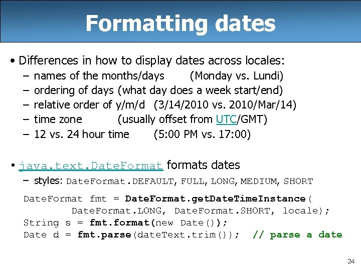 Formatting dates • Differences in how to display dates across locales: – – –