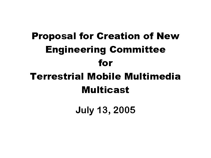 Proposal for Creation of New Engineering Committee for Terrestrial Mobile Multimedia Multicast July 13,