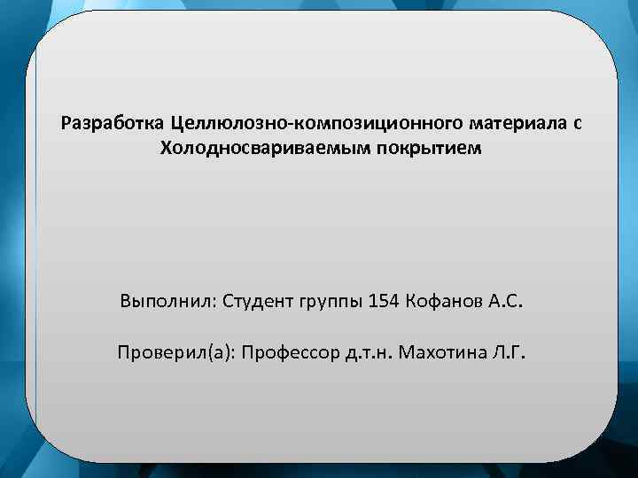 Разработка Целлюлозно-композиционного материала с Холодносвариваемым покрытием Выполнил: Студент группы 154 Кофанов А. С. Проверил(а):