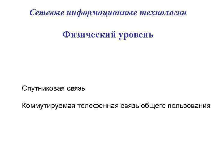 Сетевые информационные технологии Физический уровень Спутниковая связь Коммутируемая телефонная связь общего пользования 