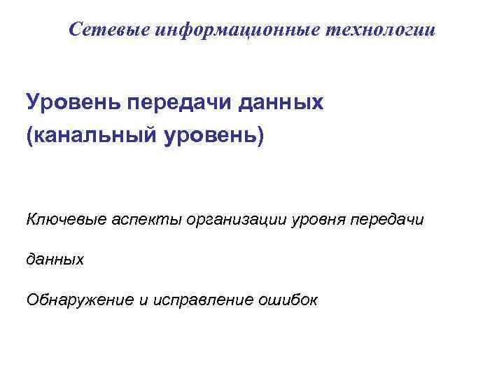 Сетевые информационные технологии Уровень передачи данных (канальный уровень) Ключевые аспекты организации уровня передачи данных