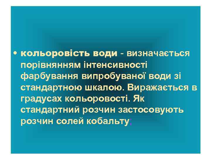  • кольоровість води - визначається порівнянням інтенсивності фарбування випробуваної води зі стандартною шкалою.