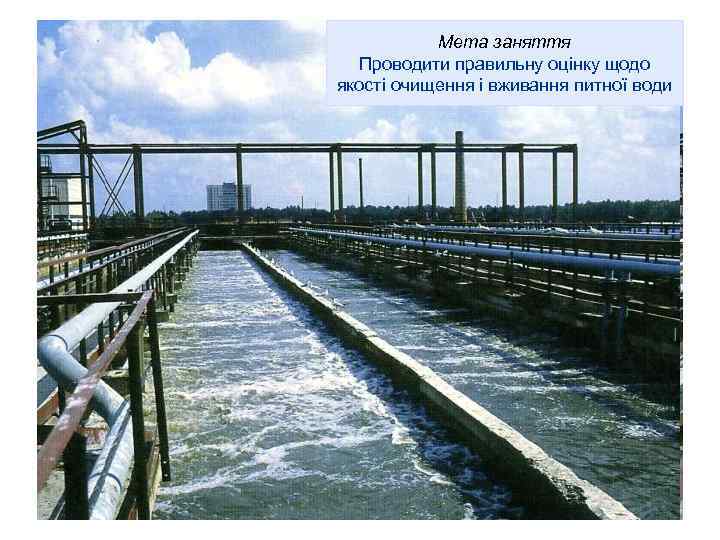 Мета заняття Проводити правильну оцінку щодо якості очищення і вживання питної води 