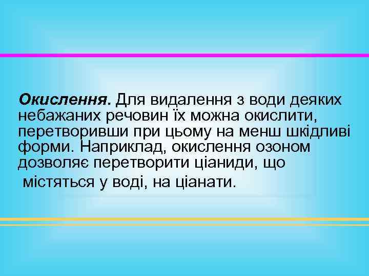 Окислення. Для видалення з води деяких небажаних речовин їх можна окислити, перетворивши при цьому