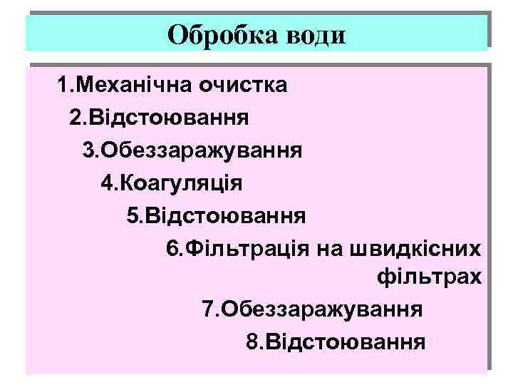 Обробка води 1. Механічна очистка 2. Відстоювання 3. Обеззаражування 4. Коагуляція 5. Відстоювання 6.