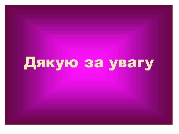 Дякую за увагу 