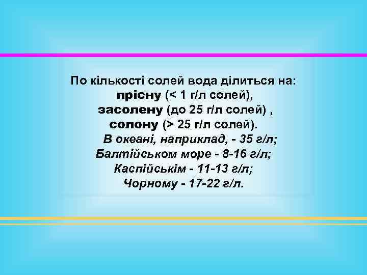 По кількості солей вода ділиться на: прісну (< 1 г/л солей), засолену (до 25