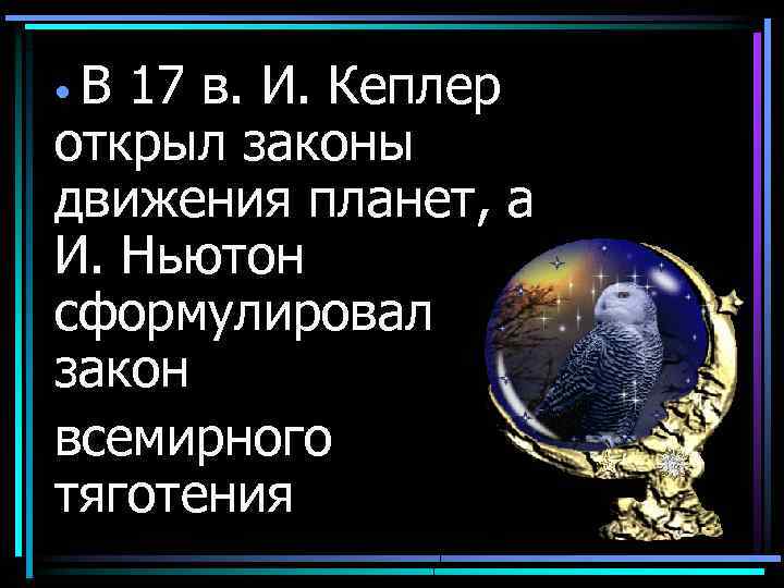 В 17 в. И. Кеплер открыл законы движения планет, а И. Ньютон сформулировал закон