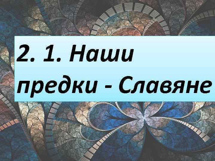 2. 1. Наши предки - Славяне 