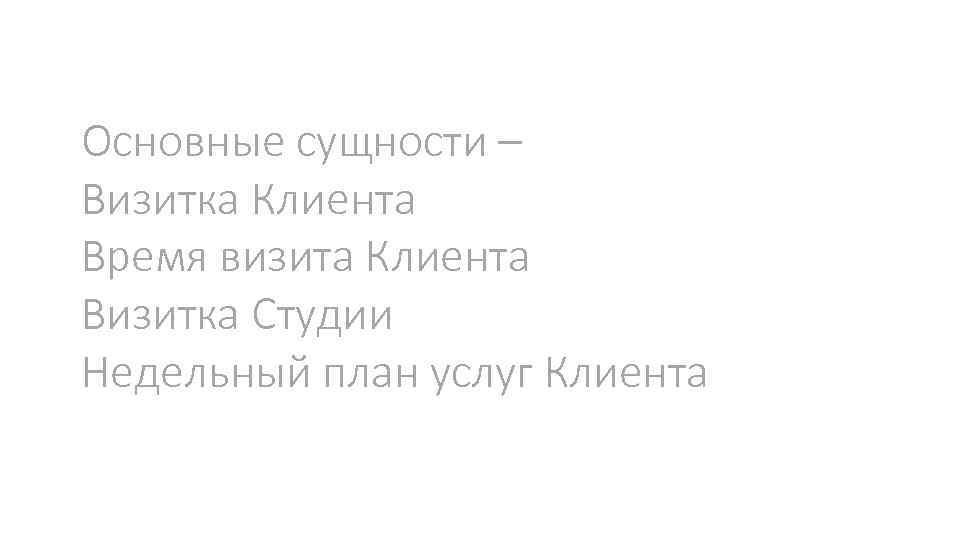 Основные сущности – Визитка Клиента Время визита Клиента Визитка Студии Недельный план услуг Клиента