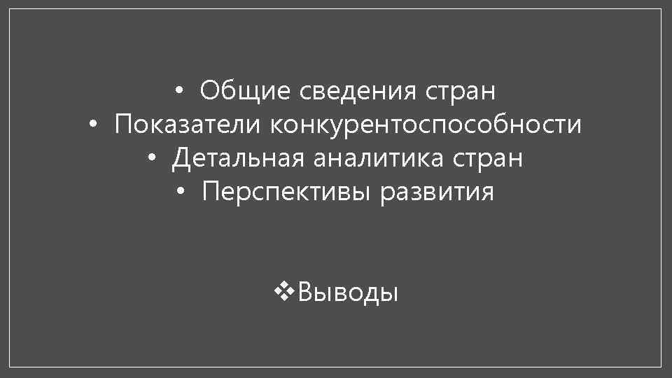  • Общие сведения стран • Показатели конкурентоспособности • Детальная аналитика стран • Перспективы