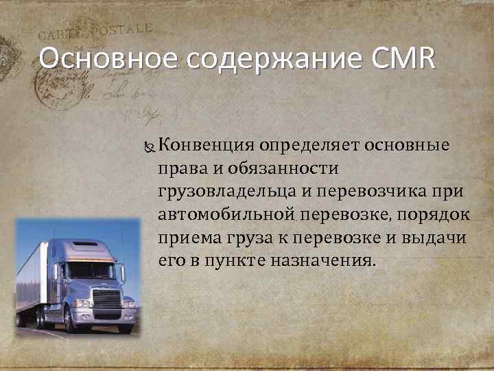 Основное содержание CMR Конвенция определяет основные права и обязанности грузовладельца и перевозчика при автомобильной