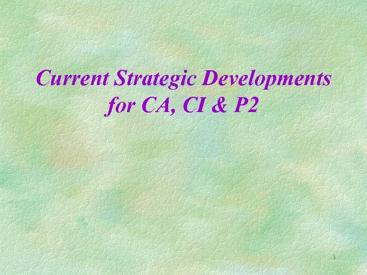 Current Strategic Developments for CA, CI & P 2 3 