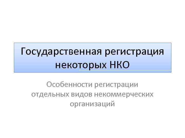 Государственная регистрация некоторых НКО Особенности регистрации отдельных видов некоммерческих организаций 