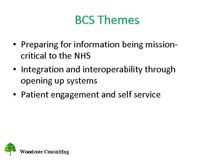 BCS Themes • Preparing for information being missioncritical to the NHS • Integration and