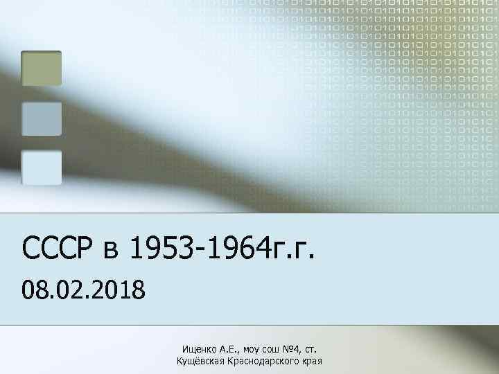СССР в 1953 -1964 г. г. 08. 02. 2018 Ищенко А. Е. , моу