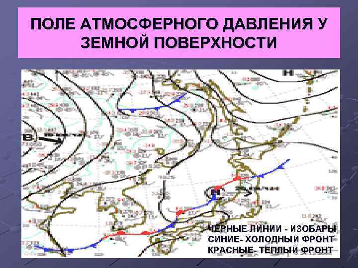 ПОЛЕ АТМОСФЕРНОГО ДАВЛЕНИЯ У ЗЕМНОЙ ПОВЕРХНОСТИ ЧЕРНЫЕ ЛИНИИ - ИЗОБАРЫ СИНИЕ- ХОЛОДНЫЙ ФРОНТ КРАСНЫЕ-