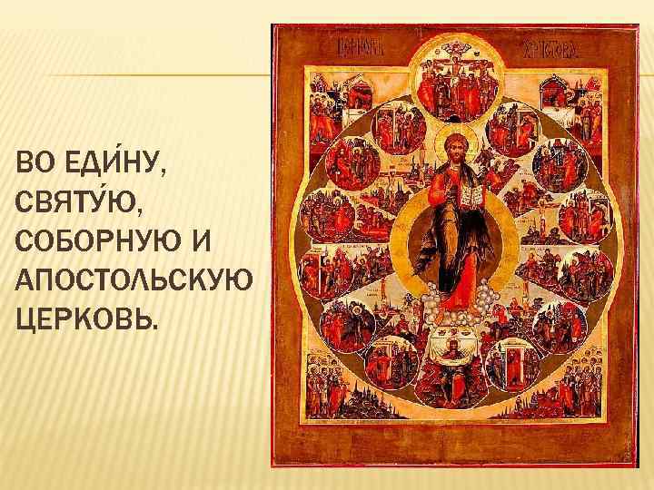 ВО ЕДИ НУ, СВЯТУ Ю, СОБОРНУЮ И АПОСТОЛЬСКУЮ ЦЕРКОВЬ. 