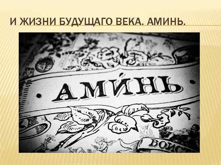 И ЖИЗНИ БУДУЩАГО ВЕКА. АМИНЬ. 