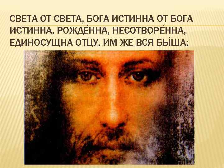 СВЕТА ОТ СВЕТА, БОГА ИСТИННА ОТ БОГА ИСТИННА, РОЖДЕ ННА, НЕСОТВОРЕ ННА, ЕДИНОСУЩНА ОТЦУ,