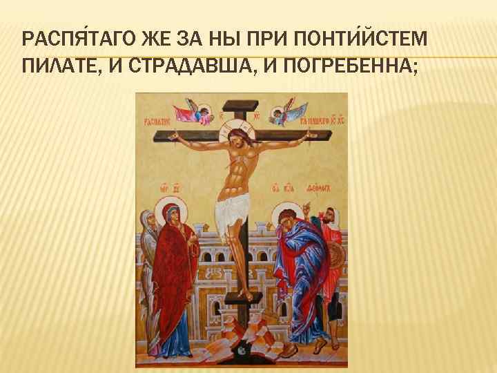 РАСПЯ ТАГО ЖЕ ЗА НЫ ПРИ ПОНТИ ЙСТЕМ ПИЛАТЕ, И СТРАДАВША, И ПОГРЕБЕННА; 