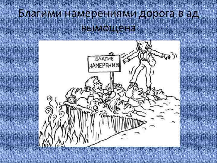 Благими намерениями дорога в ад вымощена 