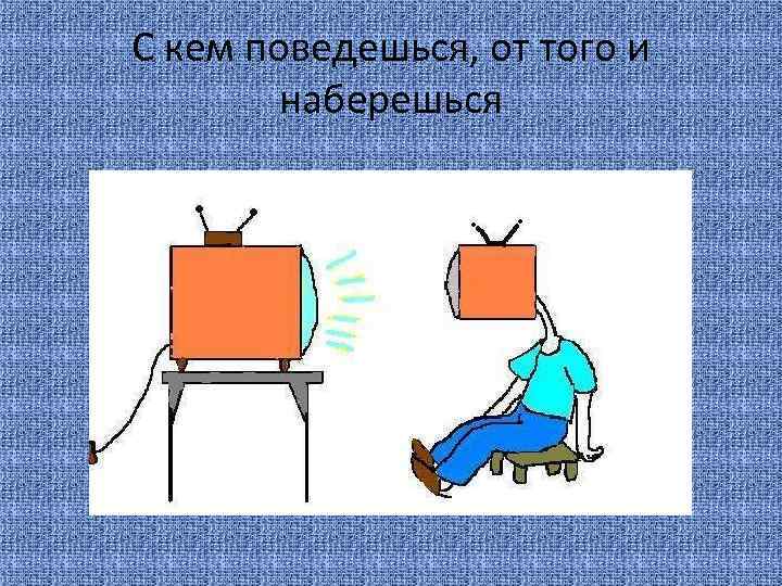 С кем поведешься, от того и наберешься 