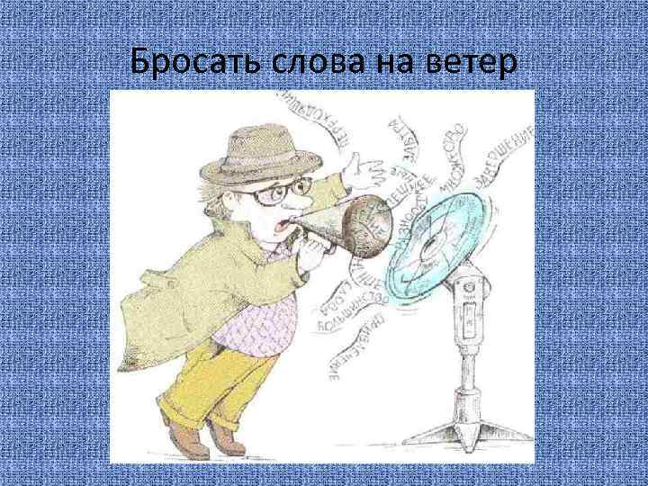 Бросать слова на ветер 