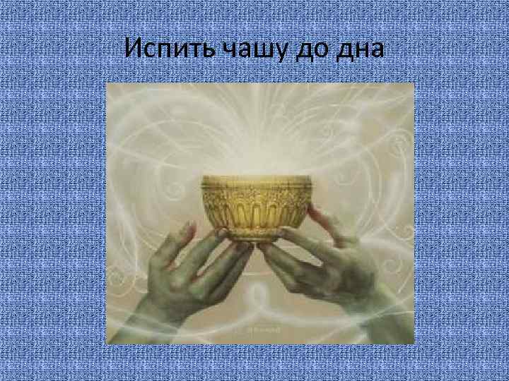 Испить чашу до дна 