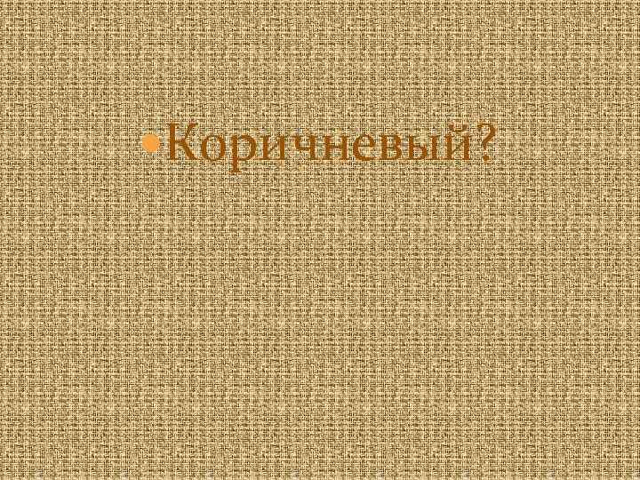  Коричневый? 