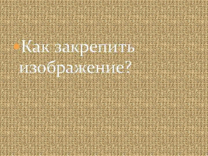  Как закрепить изображение? 