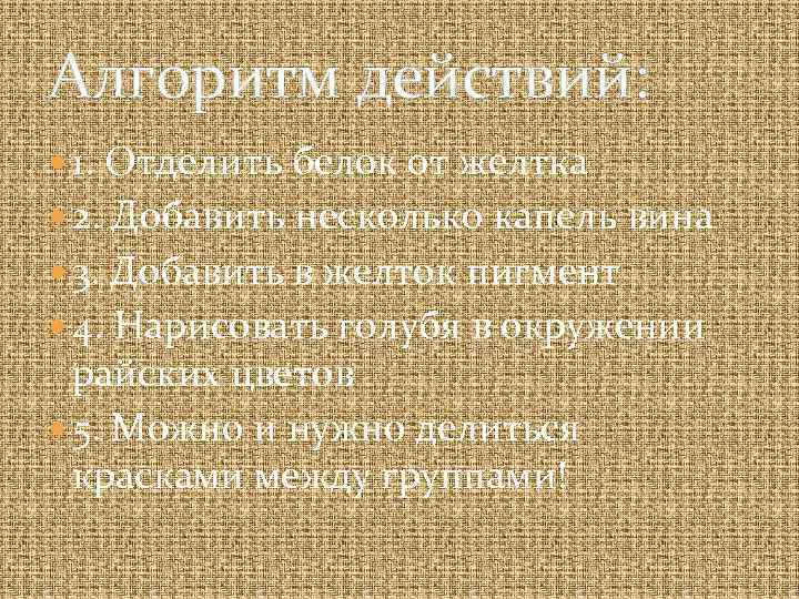 Алгоритм действий: 1. Отделить белок от желтка 2. Добавить несколько капель вина 3. Добавить