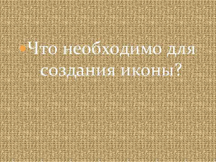  Что необходимо для создания иконы? 