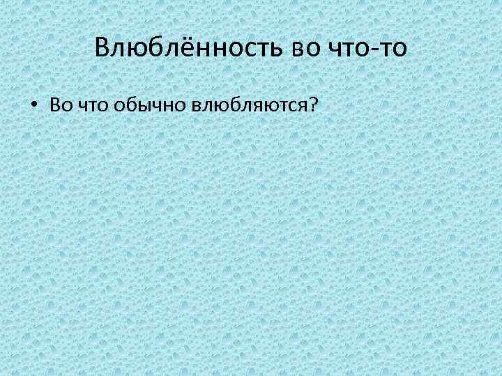 Влюблённость во что-то • Во что обычно влюбляются? 