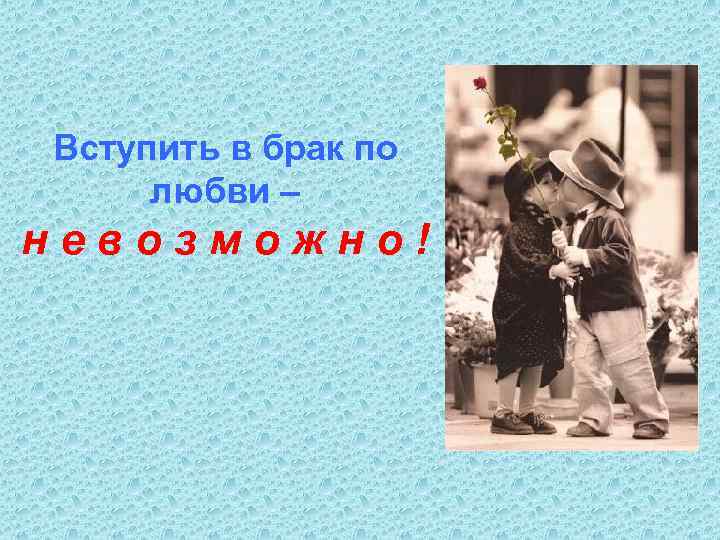 Вступить в брак по любви – невозможно! 