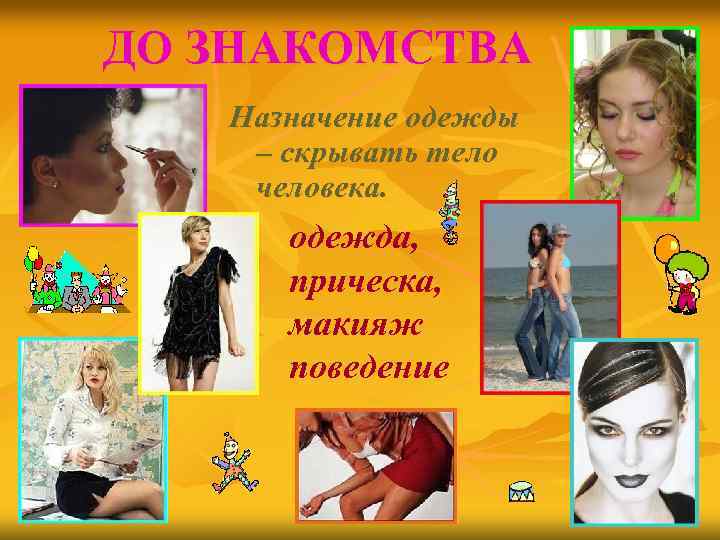 ДО ЗНАКОМСТВА Назначение одежды – скрывать тело человека. одежда, прическа, макияж поведение 