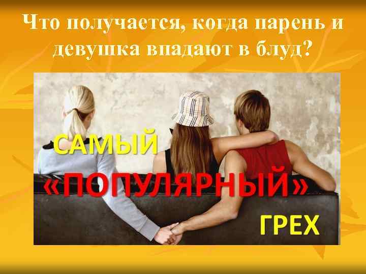 Что получается, когда парень и девушка впадают в блуд? 