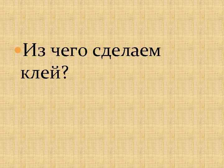  Из чего сделаем клей? 