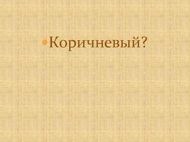  Коричневый? 