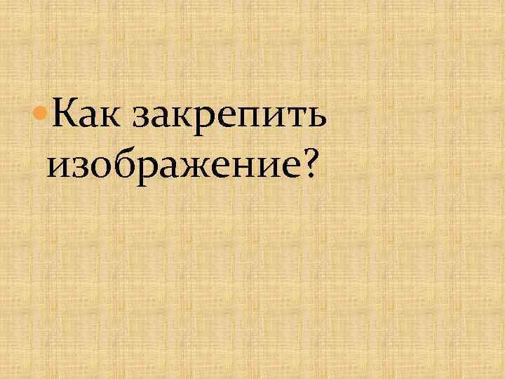  Как закрепить изображение? 