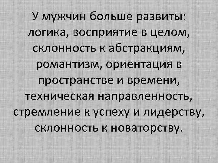 У мужчин больше развиты: логика, восприятие в целом, склонность к абстракциям, романтизм, ориентация в