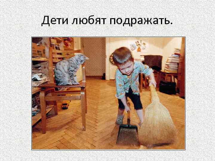 Дети любят подражать. 