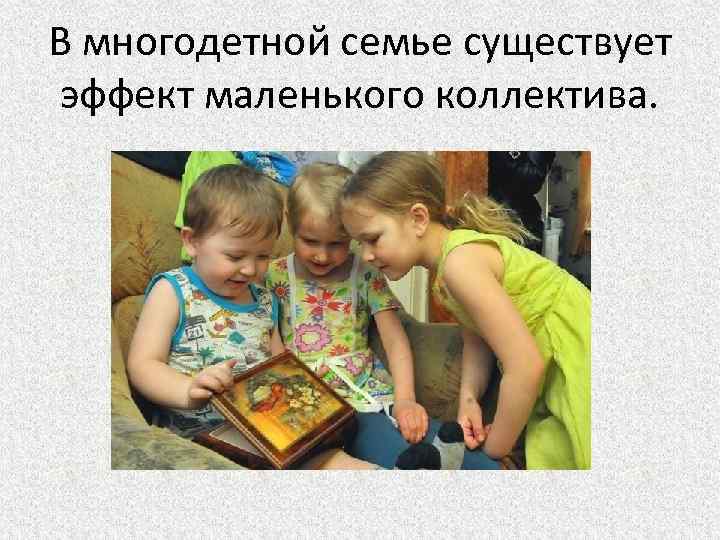 В многодетной семье существует эффект маленького коллектива. 