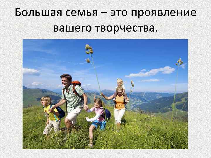 Большая семья – это проявление вашего творчества. 