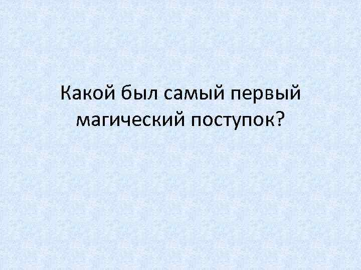 Какой был самый первый магический поступок? 