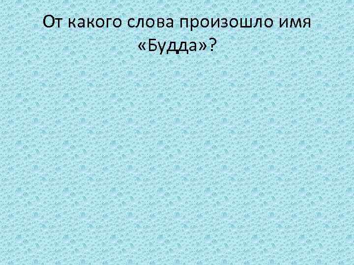 От какого слова произошло имя «Будда» ? 