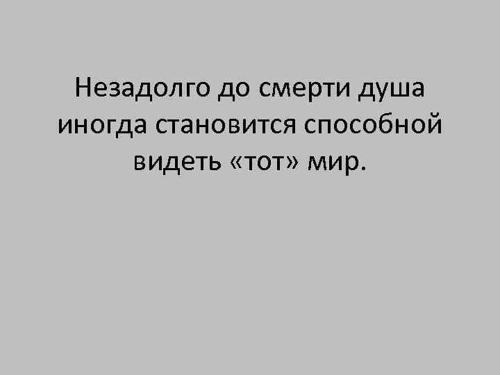 Незадолго до смерти душа иногда становится способной видеть «тот» мир. 