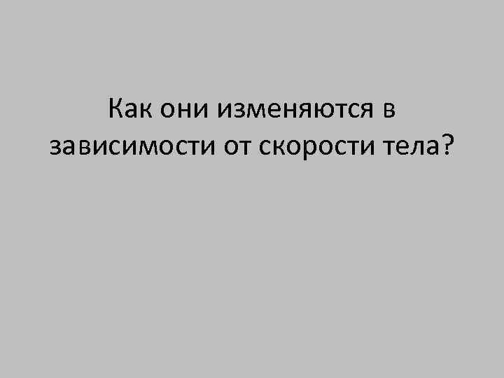 Как они изменяются в зависимости от скорости тела? 