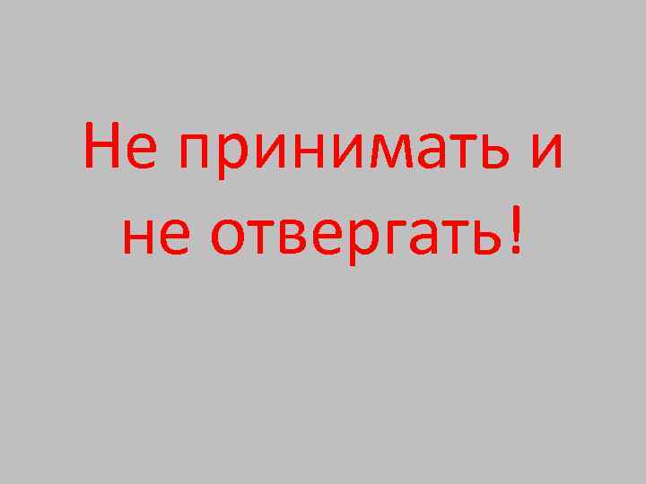 Не принимать и не отвергать! 